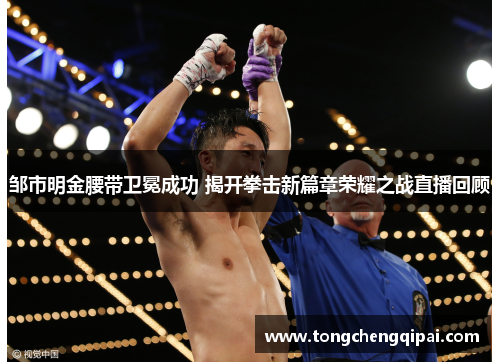 邹市明金腰带卫冕成功 揭开拳击新篇章荣耀之战直播回顾